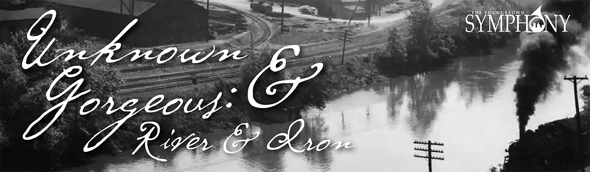 Unknown & Gorgeous: River & Iron 1 Unknown and Gorgeous silent firm graphic accompaniment by The Youngstown Symphony